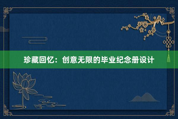 珍藏回忆：创意无限的毕业纪念册设计