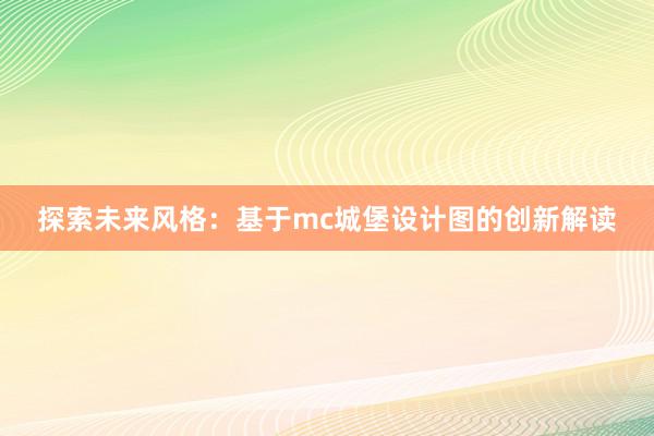 探索未来风格：基于mc城堡设计图的创新解读