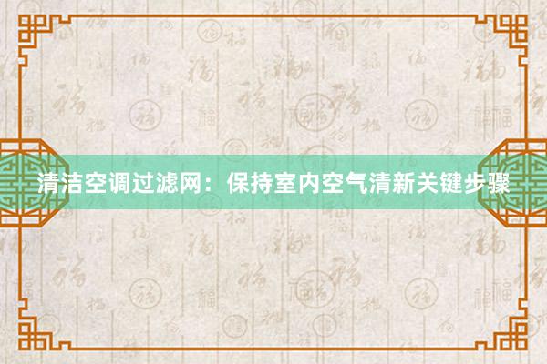 清洁空调过滤网：保持室内空气清新关键步骤