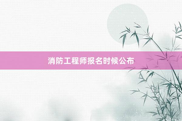 消防工程师报名时候公布